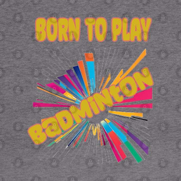 Born To Play Badminton by 3Brew Designs